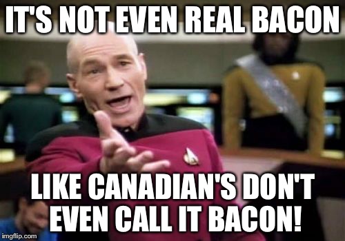 Picard Wtf Meme | IT'S NOT EVEN REAL BACON LIKE CANADIAN'S DON'T EVEN CALL IT BACON! | image tagged in memes,picard wtf | made w/ Imgflip meme maker