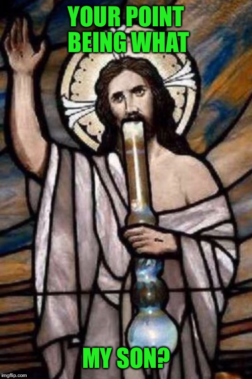 Stoner Jesus Stained Glass | YOUR POINT BEING WHAT MY SON? | image tagged in stoner jesus stained glass | made w/ Imgflip meme maker