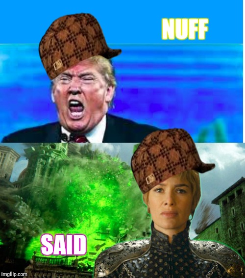 NUFF; SAID | image tagged in trump and cersei,fire and fury,scumbag | made w/ Imgflip meme maker