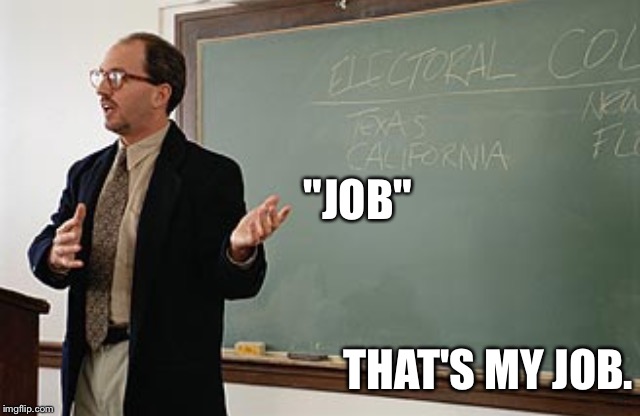 Teacher explains | "JOB" THAT'S MY JOB. | image tagged in teacher explains | made w/ Imgflip meme maker