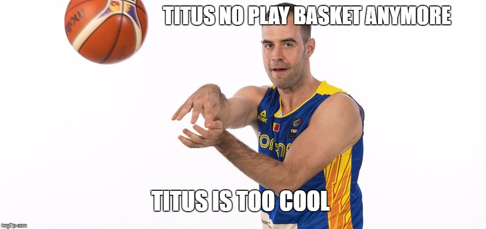 TITUS NO PLAY BASKET ANYMORE; TITUS IS TOO COOL | made w/ Imgflip meme maker