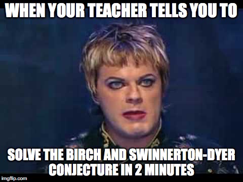 Eddie Izzard | WHEN YOUR TEACHER TELLS YOU TO; SOLVE THE BIRCH AND SWINNERTON-DYER CONJECTURE IN 2 MINUTES | image tagged in eddie izzard | made w/ Imgflip meme maker