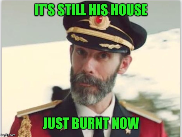 Captain obvious  | IT'S STILL HIS HOUSE JUST BURNT NOW | image tagged in captain obvious | made w/ Imgflip meme maker