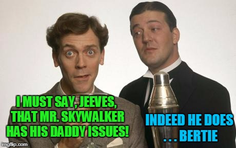 I MUST SAY, JEEVES, THAT MR. SKYWALKER HAS HIS DADDY ISSUES! INDEED HE DOES . . . BERTIE | made w/ Imgflip meme maker