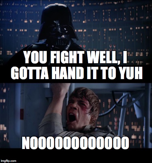 Star Wars No | YOU FIGHT WELL, I GOTTA HAND IT TO YUH; NOOOOOOOOOOOO | image tagged in memes,star wars no | made w/ Imgflip meme maker