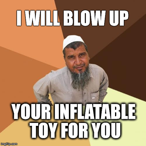Ordinary Muslim Man | I WILL BLOW UP; YOUR INFLATABLE TOY FOR YOU | image tagged in memes,ordinary muslim man,funny,joke,toy | made w/ Imgflip meme maker