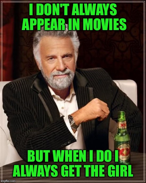 The Most Interesting Man In The World Meme | I DON'T ALWAYS APPEAR IN MOVIES BUT WHEN I DO I ALWAYS GET THE GIRL | image tagged in memes,the most interesting man in the world | made w/ Imgflip meme maker