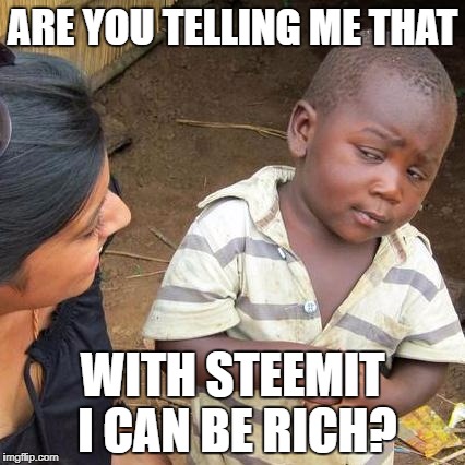 Third World Skeptical Kid Meme | ARE YOU TELLING ME THAT; WITH STEEMIT I CAN BE RICH? | image tagged in memes,third world skeptical kid | made w/ Imgflip meme maker