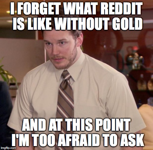 Afraid To Ask Andy Meme | I FORGET WHAT REDDIT IS LIKE WITHOUT GOLD; AND AT THIS POINT I'M TOO AFRAID TO ASK | image tagged in memes,afraid to ask andy,AdviceAnimals | made w/ Imgflip meme maker