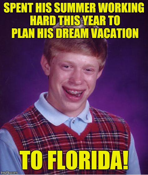 Bad Luck Brian Meme | SPENT HIS SUMMER WORKING HARD THIS YEAR TO PLAN HIS DREAM VACATION; TO FLORIDA! | image tagged in memes,bad luck brian | made w/ Imgflip meme maker