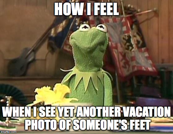 disgusted kermit | HOW I FEEL; WHEN I SEE YET ANOTHER VACATION PHOTO OF SOMEONE'S FEET | image tagged in disgusted kermit | made w/ Imgflip meme maker