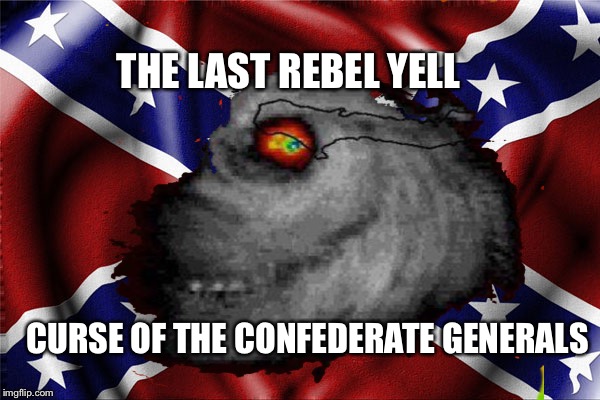 Confederate Statue Hurricane  | THE LAST REBEL YELL; CURSE OF THE CONFEDERATE GENERALS | image tagged in confederacy,confederate,rebel,hurricane irma,hurricane,political correctness | made w/ Imgflip meme maker