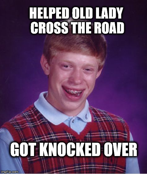 Bad Luck Brian | HELPED OLD LADY CROSS THE ROAD; GOT KNOCKED OVER | image tagged in memes,bad luck brian,funny,old lady,road | made w/ Imgflip meme maker