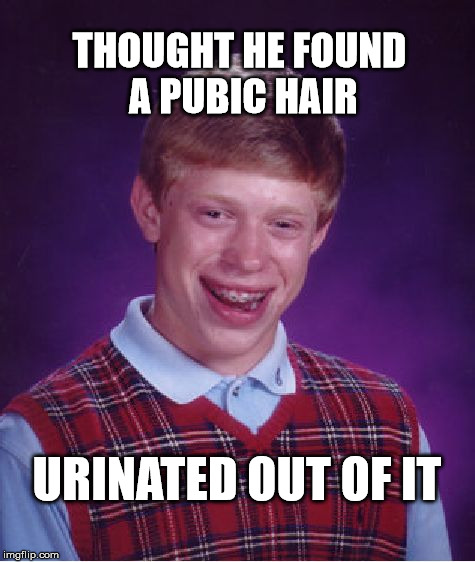 Bad Luck Brian Meme | THOUGHT HE FOUND A PUBIC HAIR; URINATED OUT OF IT | image tagged in memes,bad luck brian,funny | made w/ Imgflip meme maker