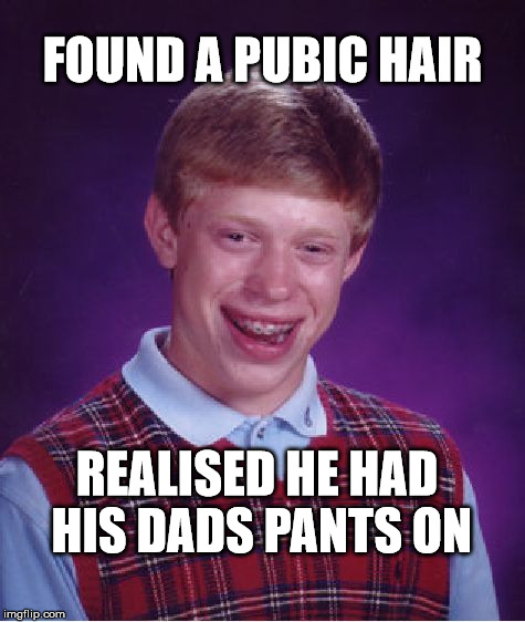 Bad Luck Brian | FOUND A PUBIC HAIR; REALISED HE HAD HIS DADS PANTS ON | image tagged in memes,bad luck brian,funny,joke,dad,pants | made w/ Imgflip meme maker