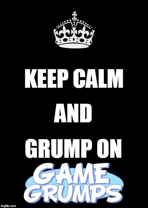 Keep Calm... | image tagged in game grumps | made w/ Imgflip meme maker