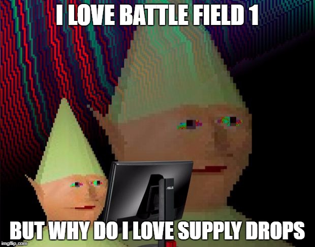 Dank Memes Dom | I LOVE BATTLE FIELD 1; BUT WHY DO I LOVE SUPPLY DROPS | image tagged in dank memes dom | made w/ Imgflip meme maker