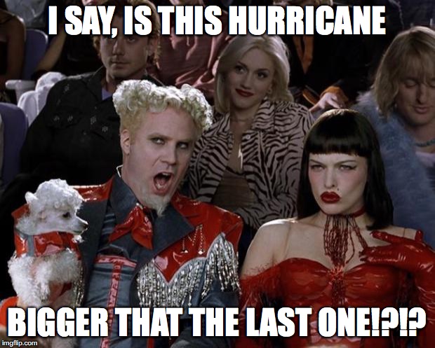 Hurricane Irma | I SAY, IS THIS HURRICANE; BIGGER THAT THE LAST ONE!?!? | image tagged in memes,mugatu so hot right now,hurricane irma | made w/ Imgflip meme maker