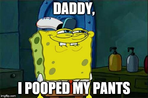 Don't You Squidward | DADDY, I POOPED MY PANTS | image tagged in memes,dont you squidward | made w/ Imgflip meme maker
