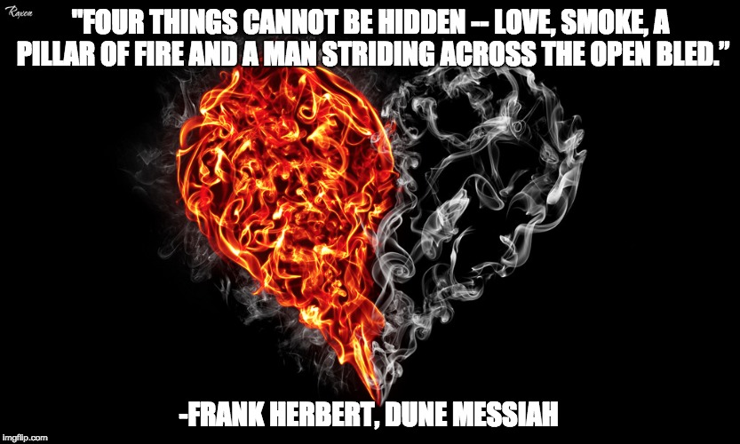 "FOUR THINGS CANNOT BE HIDDEN -- LOVE, SMOKE, A PILLAR OF FIRE AND A MAN STRIDING ACROSS THE OPEN BLED.”; -FRANK HERBERT, DUNE MESSIAH | made w/ Imgflip meme maker