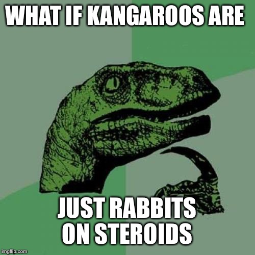 Philosoraptor | WHAT IF KANGAROOS ARE; JUST RABBITS ON STEROIDS | image tagged in memes,philosoraptor | made w/ Imgflip meme maker
