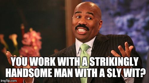 Steve Harvey Meme | YOU WORK WITH A STRIKINGLY HANDSOME MAN WITH A SLY WIT? | image tagged in memes,steve harvey | made w/ Imgflip meme maker