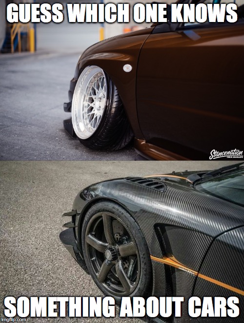 Stance vs Koenigsegg | GUESS WHICH ONE KNOWS; SOMETHING ABOUT CARS | image tagged in stance,form,function,performance,fitment,rice | made w/ Imgflip meme maker