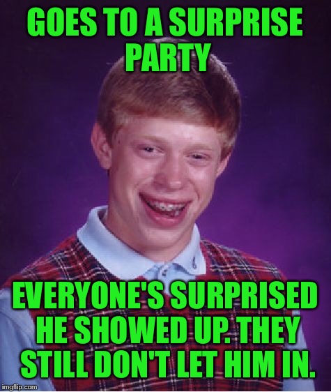 Bad Luck Brian Meme | GOES TO A SURPRISE PARTY EVERYONE'S SURPRISED HE SHOWED UP. THEY STILL DON'T LET HIM IN. | image tagged in memes,bad luck brian | made w/ Imgflip meme maker