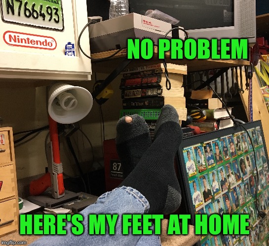 NO PROBLEM HERE'S MY FEET AT HOME | made w/ Imgflip meme maker