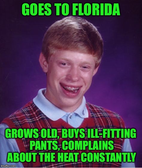 Bad Luck Brian Meme | GOES TO FLORIDA GROWS OLD, BUYS ILL-FITTING PANTS, COMPLAINS ABOUT THE HEAT CONSTANTLY | image tagged in memes,bad luck brian | made w/ Imgflip meme maker