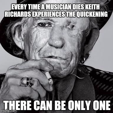 EVERY TIME A MUSICIAN DIES KEITH RICHARDS EXPERIENCES THE QUICKENING; THERE CAN BE ONLY ONE | image tagged in keith richards | made w/ Imgflip meme maker