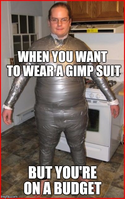 Good ole duct tape  | WHEN YOU WANT TO WEAR A GIMP SUIT; BUT YOU'RE ON A BUDGET | image tagged in jbmemegeek,memes,duct tape | made w/ Imgflip meme maker