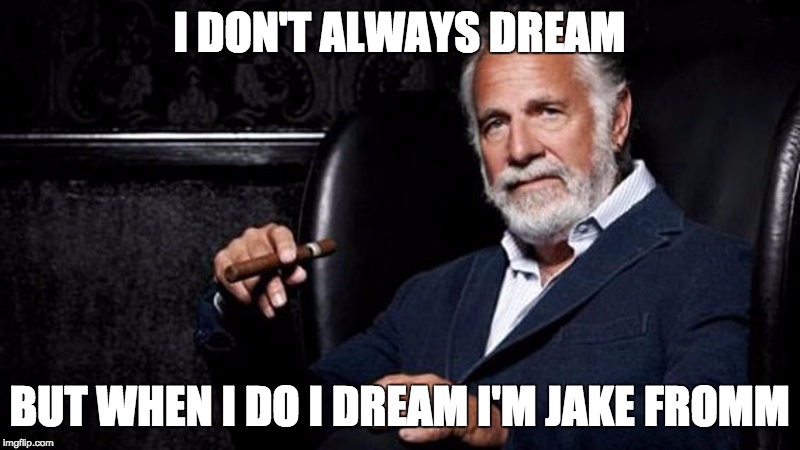 I DON'T ALWAYS DREAM; BUT WHEN I DO I DREAM I'M JAKE FROMM | image tagged in the most interesting man in the world,jake | made w/ Imgflip meme maker