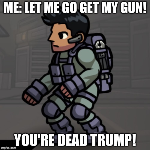 ME: LET ME GO GET MY GUN! YOU'RE DEAD TRUMP! | made w/ Imgflip meme maker