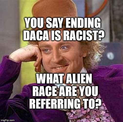 Creepy Condescending Wonka Meme | YOU SAY ENDING DACA IS RACIST? WHAT ALIEN RACE ARE YOU REFERRING TO? | image tagged in memes,creepy condescending wonka | made w/ Imgflip meme maker