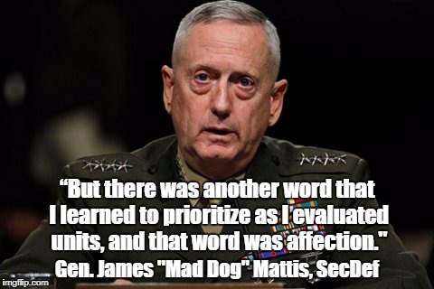 “But there was another word that I learned to prioritize as I evaluated units, and that word was affection." Gen. James "Mad Dog" Mattis, Se | made w/ Imgflip meme maker