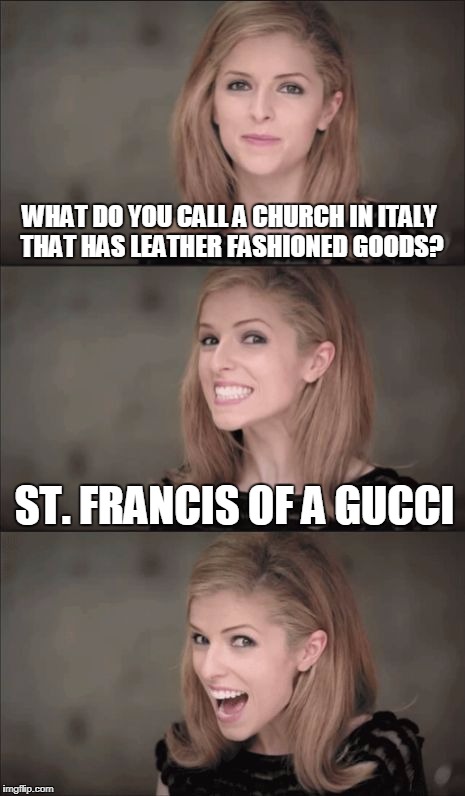Bad Pun Anna Kendrick Meme | WHAT DO YOU CALL A CHURCH IN ITALY THAT HAS LEATHER FASHIONED GOODS? ST. FRANCIS OF A GUCCI | image tagged in memes,bad pun anna kendrick | made w/ Imgflip meme maker