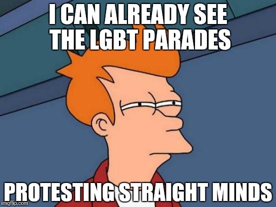 Futurama Fry Meme | I CAN ALREADY SEE THE LGBT PARADES PROTESTING STRAIGHT MINDS | image tagged in memes,futurama fry | made w/ Imgflip meme maker