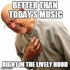 BETTER THAN TODAY'S MUSIC RIGHT IN THE LIVELY HOOD | made w/ Imgflip meme maker