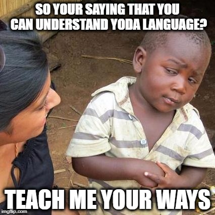 Third World Skeptical Kid Meme | SO YOUR SAYING THAT YOU CAN UNDERSTAND YODA LANGUAGE? TEACH ME YOUR WAYS | image tagged in memes,third world skeptical kid | made w/ Imgflip meme maker