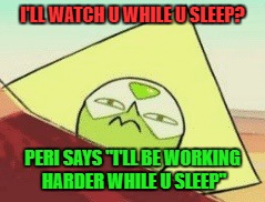 Peridot  | I'LL WATCH U WHILE U SLEEP? PERI SAYS "I'LL BE WORKING HARDER WHILE U SLEEP" | image tagged in peridot | made w/ Imgflip meme maker
