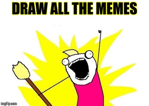 X All The Y | DRAW ALL THE MEMES | image tagged in memes,x all the y | made w/ Imgflip meme maker