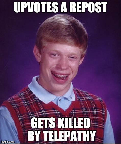 Bad Luck Brian Meme | UPVOTES A REPOST GETS KILLED BY TELEPATHY | image tagged in memes,bad luck brian | made w/ Imgflip meme maker