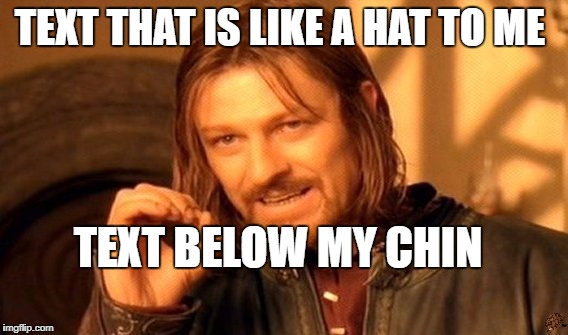 One Does Not Simply | TEXT THAT IS LIKE A HAT TO ME; TEXT BELOW MY CHIN | image tagged in memes,one does not simply,scumbag | made w/ Imgflip meme maker