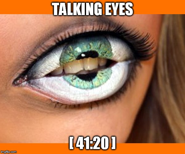 TALKING EYES; [ 41:20 ] | made w/ Imgflip meme maker