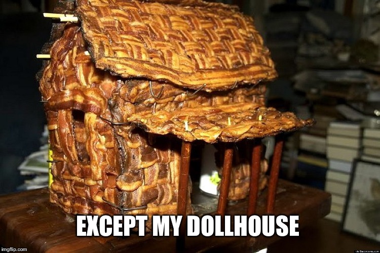 EXCEPT MY DOLLHOUSE | made w/ Imgflip meme maker