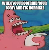 This is why I skip proofreading in general. | WHEN YOU PROOFREAD YOUR ESSAY AND ITS HORRIBLE | image tagged in spongebob,memes,funny memes,essays,patrick | made w/ Imgflip meme maker