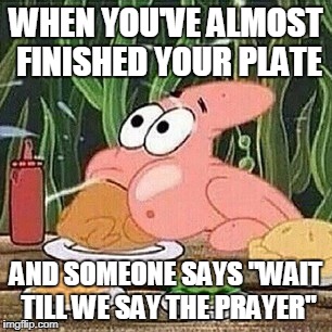 But I'm Hungry | WHEN YOU'VE ALMOST FINISHED YOUR PLATE; AND SOMEONE SAYS "WAIT TILL WE SAY THE PRAYER" | image tagged in spongebob,food,thanksgiving | made w/ Imgflip meme maker