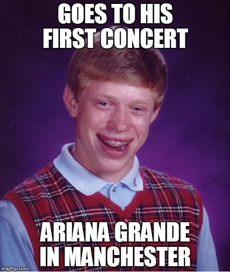 Bad Luck Brian | GOES TO HIS FIRST CONCERT; ARIANA GRANDE IN MANCHESTER | image tagged in memes,bad luck brian | made w/ Imgflip meme maker