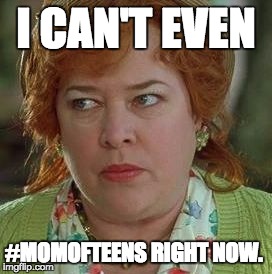 waterboy mom | I CAN'T EVEN; #MOMOFTEENS RIGHT NOW. | image tagged in waterboy mom | made w/ Imgflip meme maker
